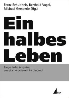 Ein halbes Leben. Biografische Zeugnisse aus einer Arbeitswelt im Umbruch